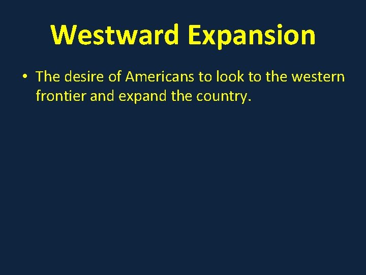 Westward Expansion • The desire of Americans to look to the western frontier and