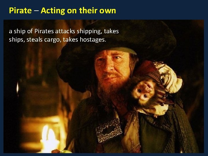 Pirate – Acting on their own a ship of Pirates attacks shipping, takes ships,