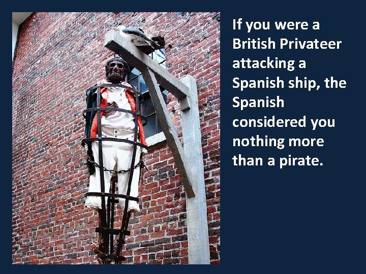 If you were a British Privateer attacking a Spanish ship, the Spanish considered you