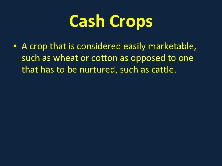 Cash Crops • A crop that is considered easily marketable, such as wheat or