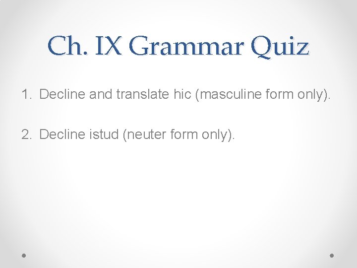 Ch. IX Grammar Quiz 1. Decline and translate hic (masculine form only). 2. Decline