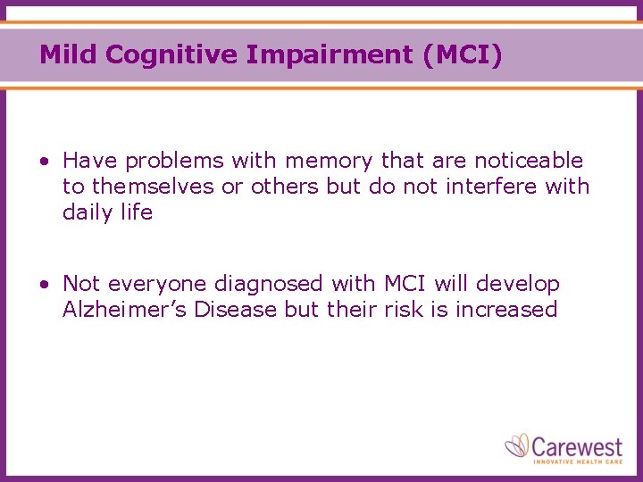 Mild Cognitive Impairment (MCI) • Have problems with memory that are noticeable to themselves