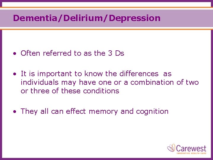 Dementia/Delirium/Depression • Often referred to as the 3 Ds • It is important to