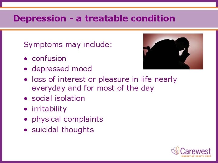 Depression - a treatable condition Symptoms may include: • confusion • depressed mood •