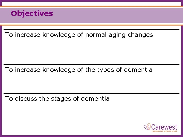 Objectives To increase knowledge of normal aging changes To increase knowledge of the types