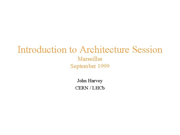 Introduction to Architecture Session Marseilles September 1999 John Harvey CERN / LHCb 