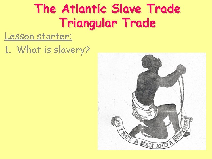 The Atlantic Slave Trade Triangular Trade Lesson starter: 1. What is slavery? 