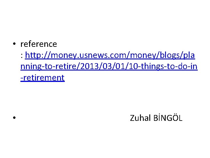  • reference : http: //money. usnews. com/money/blogs/pla nning-to-retire/2013/03/01/10 -things-to-do-in -retirement • Zuhal BİNGÖL