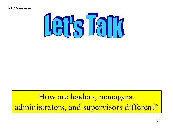 © 2013 Cengage Learning How are leaders, managers, administrators, and supervisors different? 2 