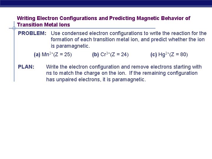 Writing Electron Configurations and Predicting Magnetic Behavior of Transition Metal Ions PROBLEM: Use condensed