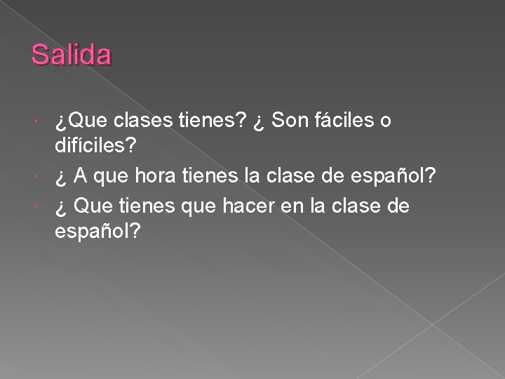 Salida ¿Que clases tienes? ¿ Son fáciles o difíciles? ¿ A que hora tienes