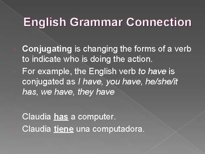 English Grammar Connection Conjugating is changing the forms of a verb to indicate who