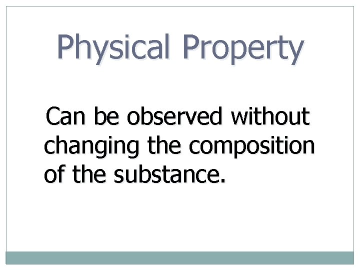 Physical Property Can be observed without changing the composition of the substance. 