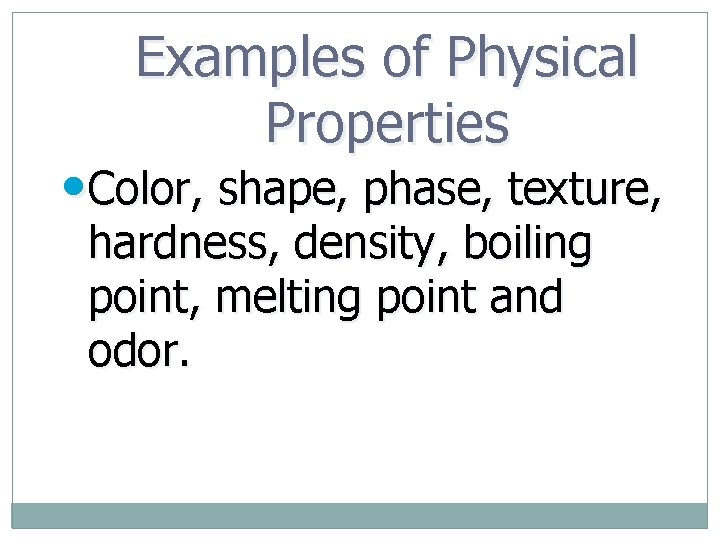 Examples of Physical Properties • Color, shape, phase, texture, hardness, density, boiling point, melting