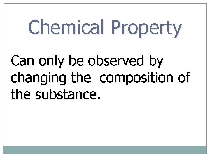 Chemical Property Can only be observed by changing the composition of the substance. 