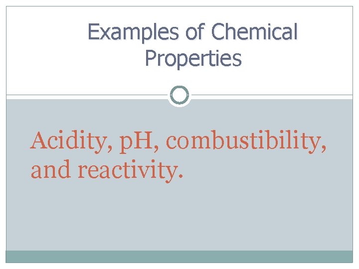 Examples of Chemical Properties Acidity, p. H, combustibility, and reactivity. 