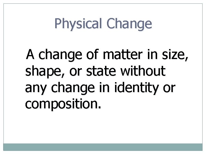 Physical Change A change of matter in size, shape, or state without any change