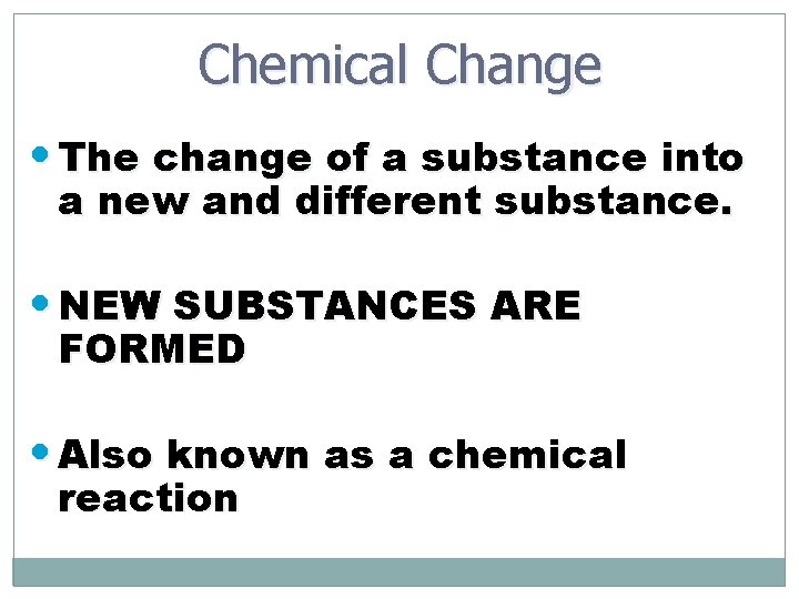 Chemical Change • The change of a substance into a new and different substance.
