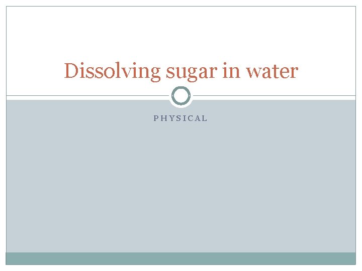 Dissolving sugar in water PHYSICAL 