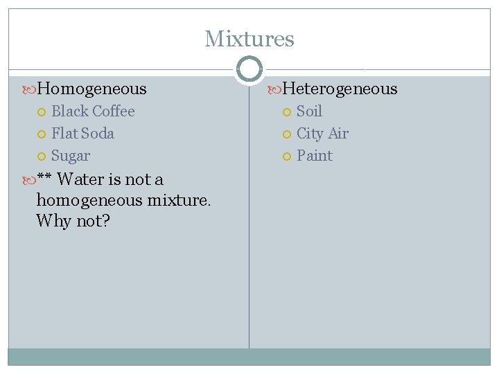 Mixtures Homogeneous Black Coffee Flat Soda Sugar ** Water is not a homogeneous mixture.