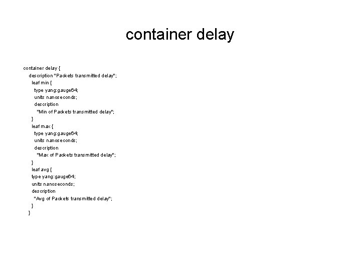 container delay { description "Packets transmitted delay"; leaf min { type yang: gauge 64;