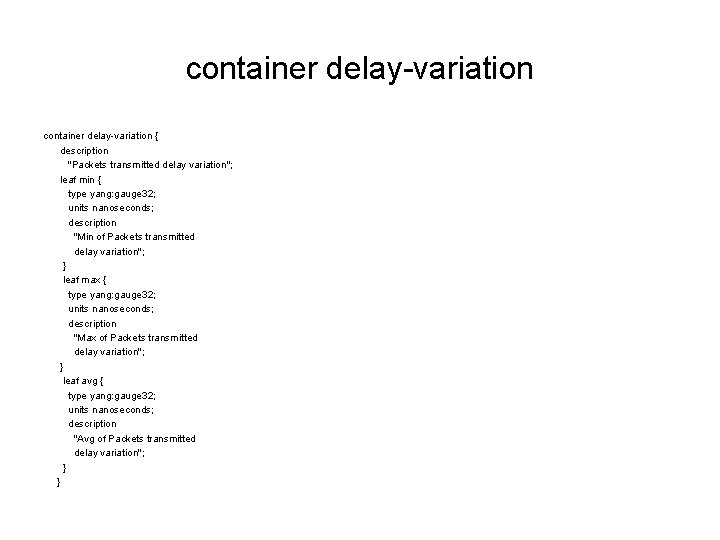 container delay-variation { description "Packets transmitted delay variation"; leaf min { type yang: gauge