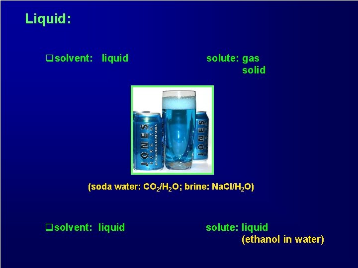 Liquid: qsolvent: liquid solute: gas solid (soda water: CO 2/H 2 O; brine: Na.
