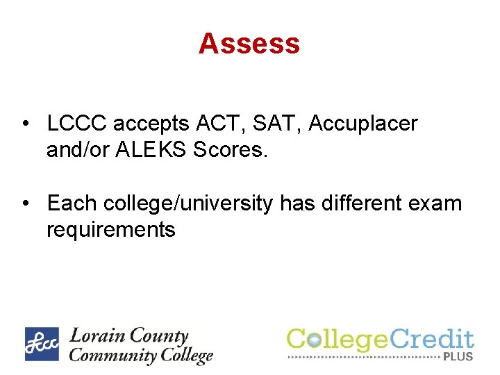 Assess • LCCC accepts ACT, SAT, Accuplacer and/or ALEKS Scores. • Each college/university has Assess • LCCC accepts ACT, SAT, Accuplacer and/or ALEKS Scores. • Each college/university has