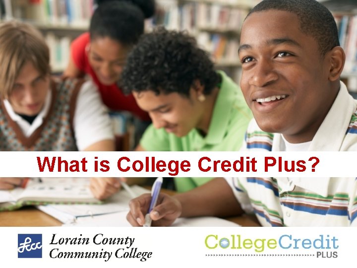 What is College Credit Plus? What is College Credit Plus?