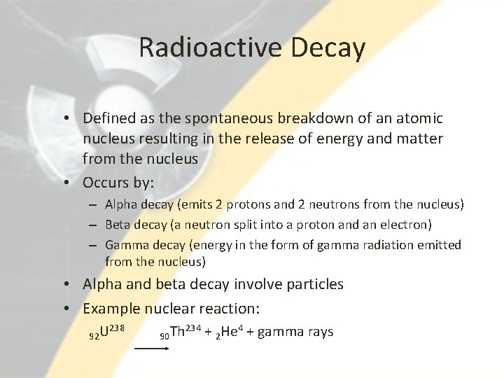 Radioactive Decay • Defined as the spontaneous breakdown of an atomic nucleus resulting in