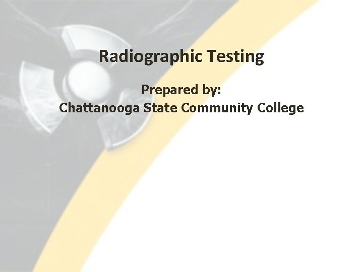 Radiographic Testing Prepared by: Chattanooga State Community College 