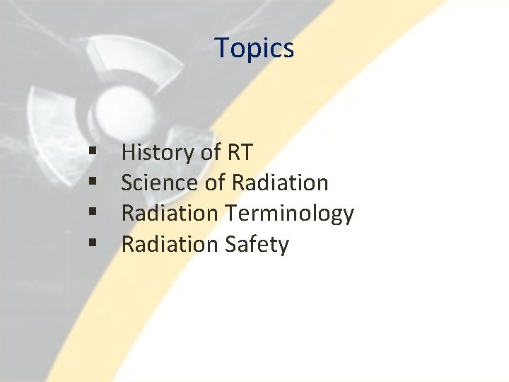 Topics § § History of RT Science of Radiation Terminology Radiation Safety 