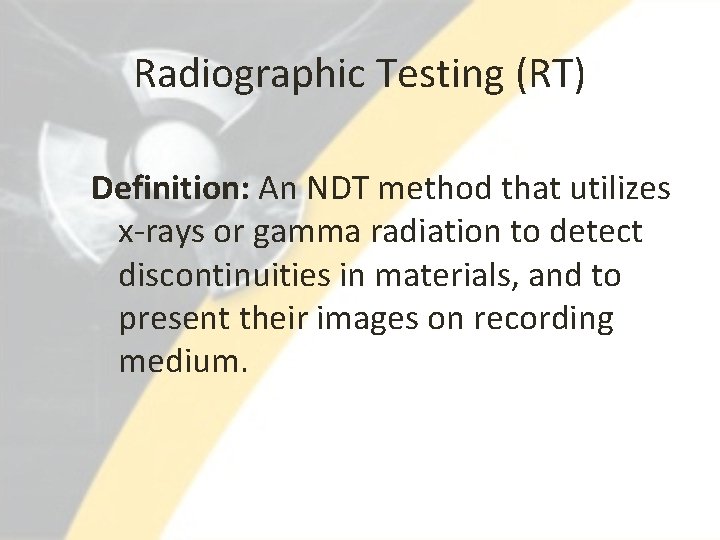 Radiographic Testing (RT) Definition: An NDT method that utilizes x-rays or gamma radiation to