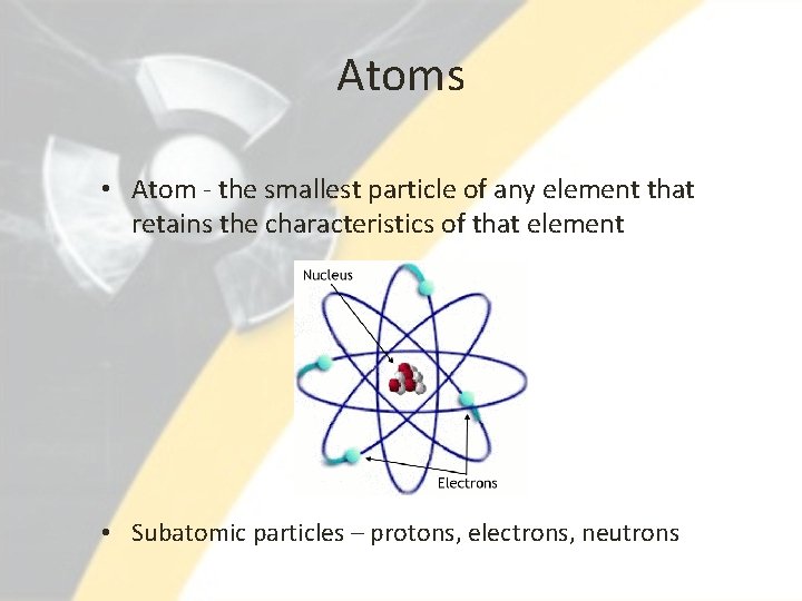 Atoms • Atom - the smallest particle of any element that retains the characteristics