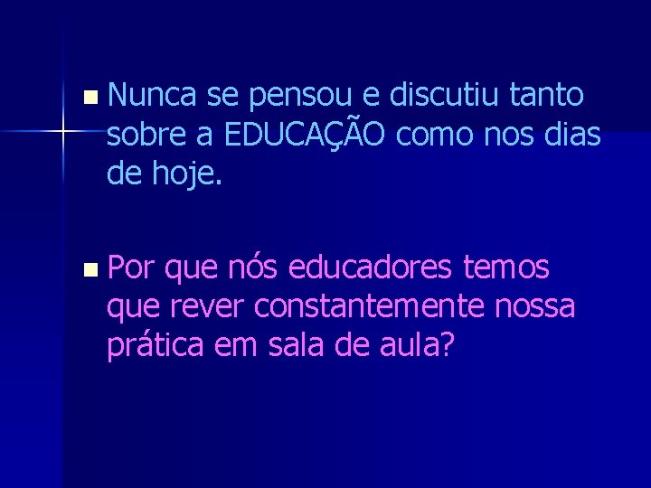 n Nunca se pensou e discutiu tanto sobre a EDUCAÇÃO como nos dias de