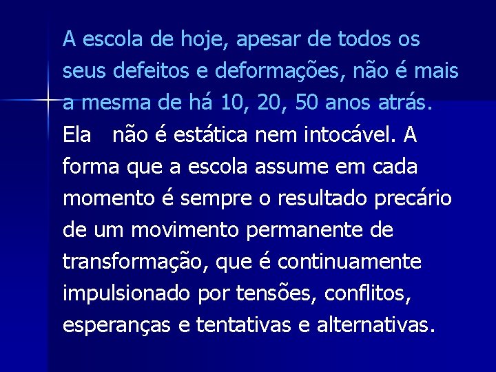 A escola de hoje, apesar de todos os seus defeitos e deformações, não é