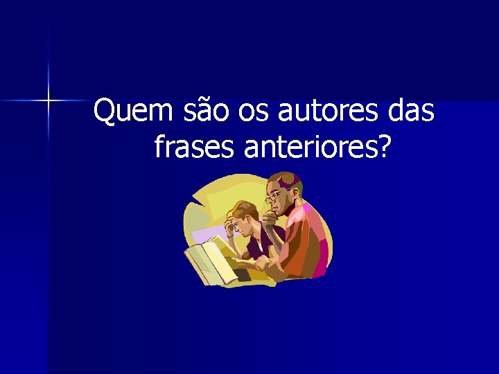 Quem são os autores das frases anteriores? 