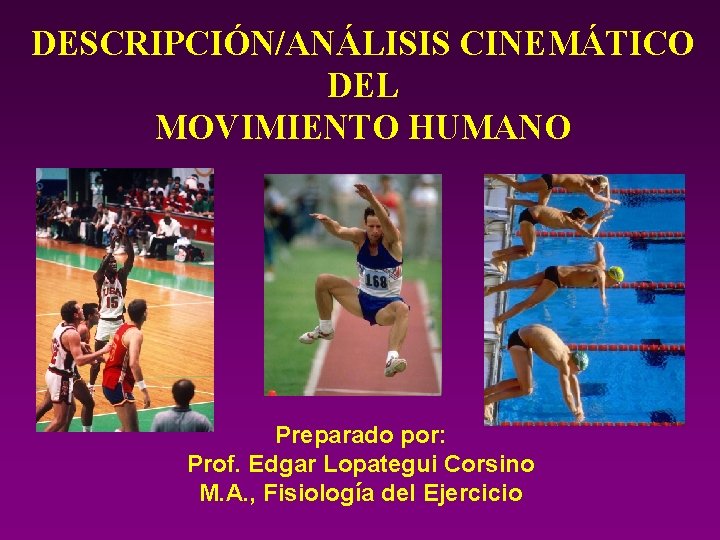 DESCRIPCIÓN/ANÁLISIS CINEMÁTICO DEL MOVIMIENTO HUMANO Preparado por: Prof. Edgar Lopategui Corsino M. A. ,