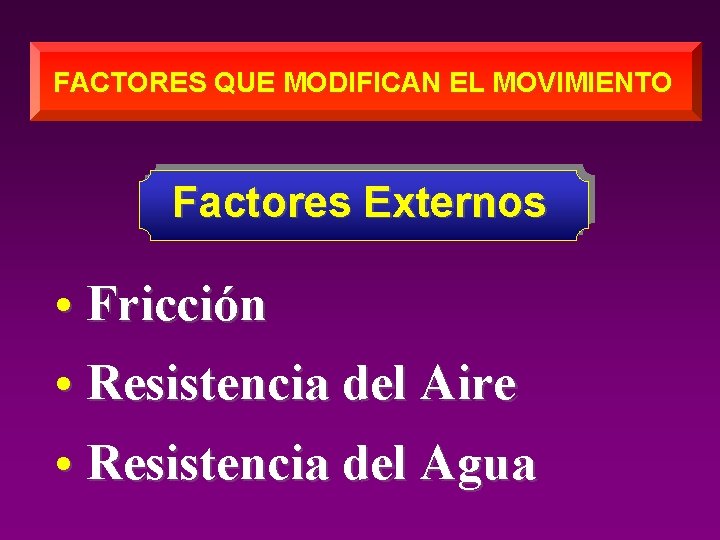 FACTORES QUE MODIFICAN EL MOVIMIENTO Factores Externos • Fricción • Resistencia del Aire •