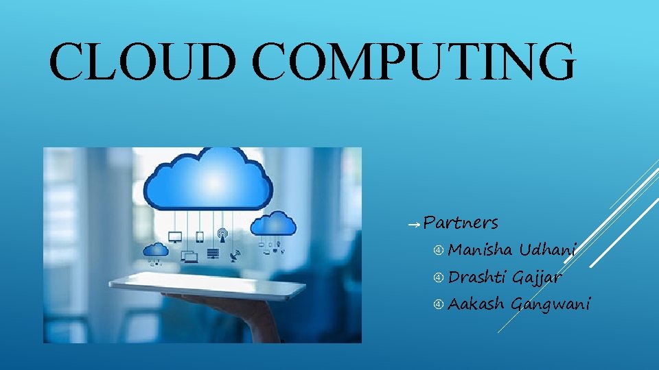 CLOUD COMPUTING → Partners Manisha Drashti Aakash Udhani Gajjar Gangwani 