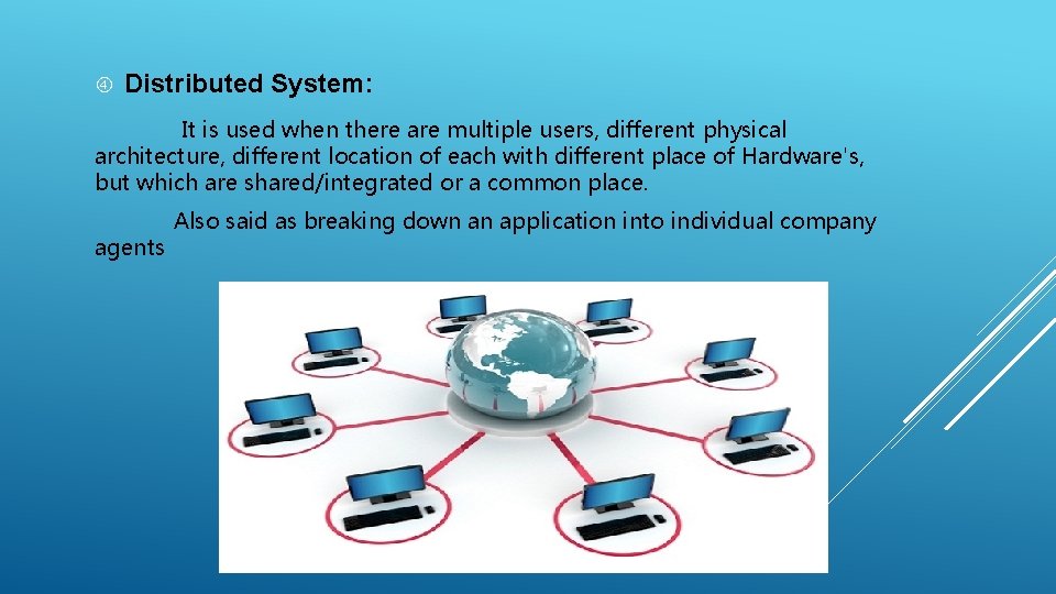  Distributed System: It is used when there are multiple users, different physical architecture,