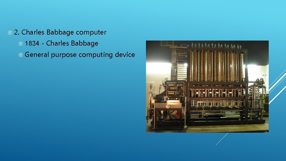  2. Charles Babbage computer 1834 - Charles Babbage General purpose computing device 