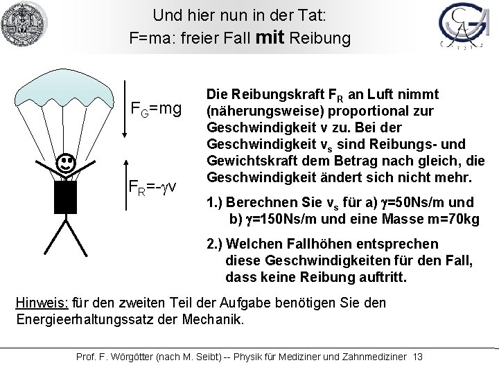 Und hier nun in der Tat: F=ma: freier Fall mit Reibung FG=mg FR=-gv Die