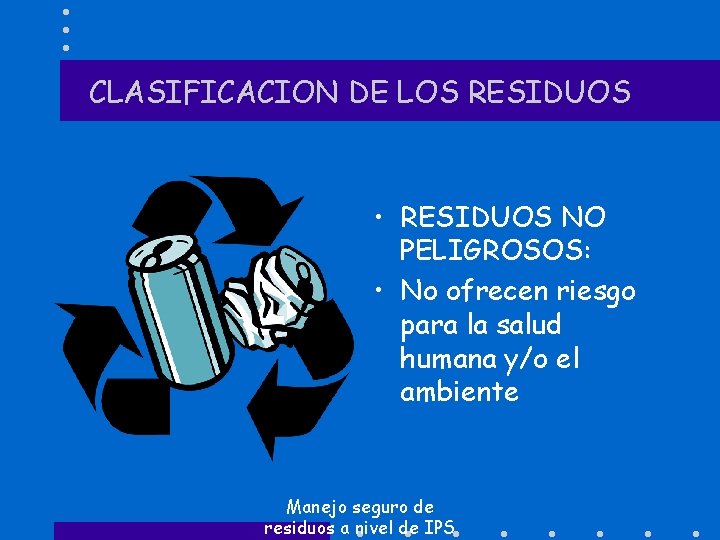 CLASIFICACION DE LOS RESIDUOS • RESIDUOS NO PELIGROSOS: • No ofrecen riesgo para la