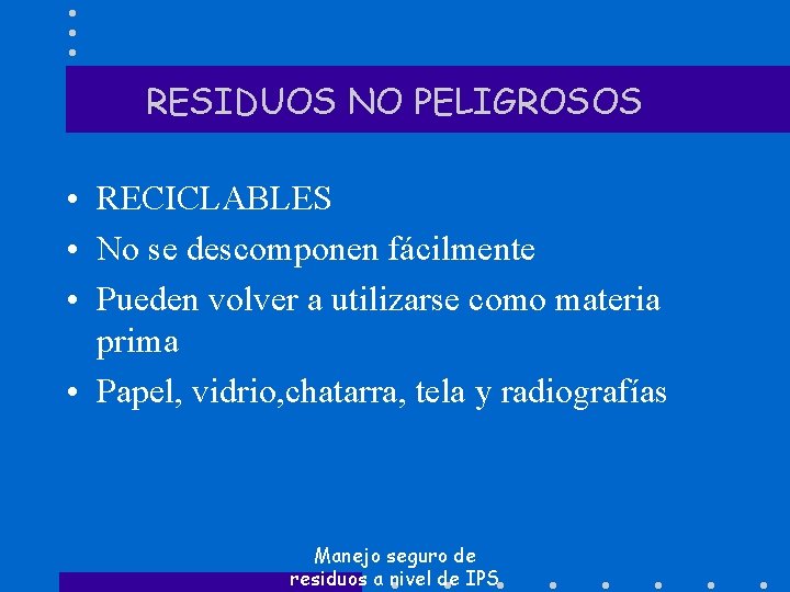 RESIDUOS NO PELIGROSOS • RECICLABLES • No se descomponen fácilmente • Pueden volver a