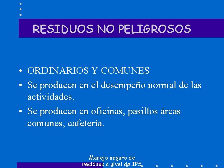 RESIDUOS NO PELIGROSOS • ORDINARIOS Y COMUNES • Se producen en el desempeño normal