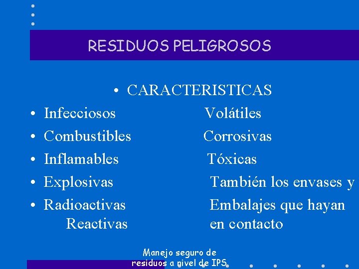 RESIDUOS PELIGROSOS • • • CARACTERISTICAS Infecciosos Volátiles Combustibles Corrosivas Inflamables Tóxicas Explosivas También