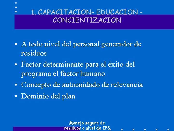 1. CAPACITACION- EDUCACION CONCIENTIZACION • A todo nivel del personal generador de residuos •
