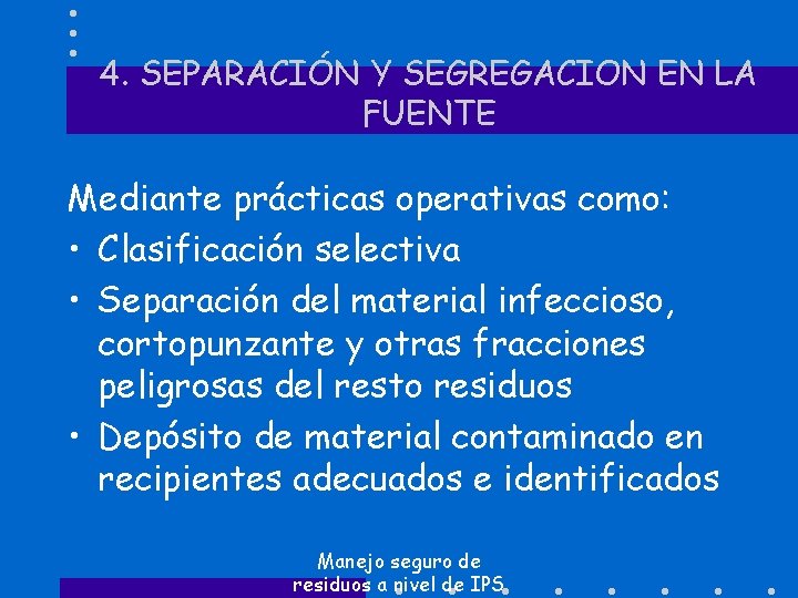 4. SEPARACIÓN Y SEGREGACION EN LA FUENTE Mediante prácticas operativas como: • Clasificación selectiva