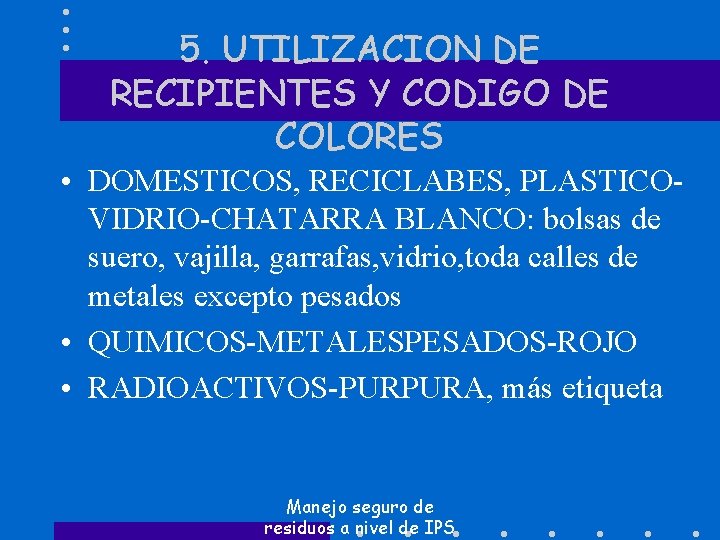 5. UTILIZACION DE RECIPIENTES Y CODIGO DE COLORES • DOMESTICOS, RECICLABES, PLASTICOVIDRIO-CHATARRA BLANCO: bolsas